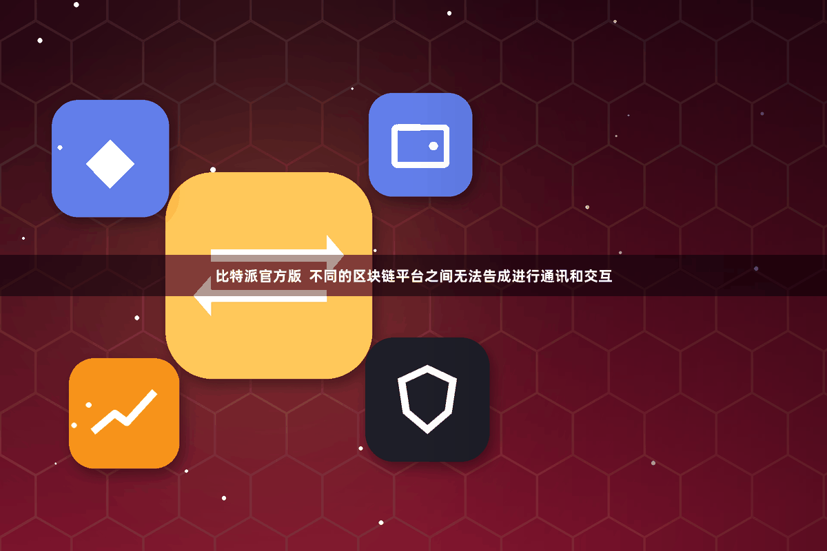 比特派官方版 不同的区块链平台之间无法告成进行通讯和交互